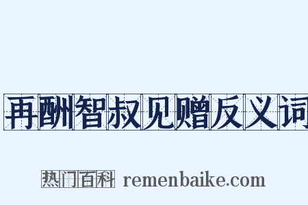 再酬智叔见赠反义词是什么意思的图片